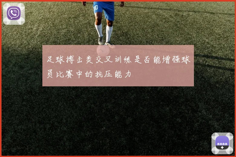 足球搏击类交叉训练是否能增强球员比赛中的抗压能力