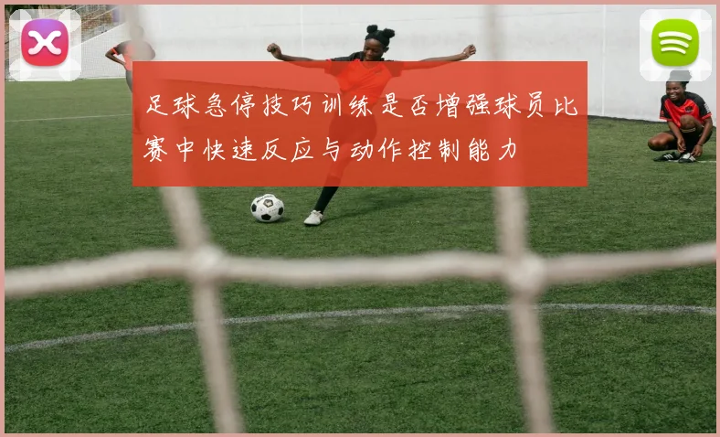 足球急停技巧训练是否增强球员比赛中快速反应与动作控制能力